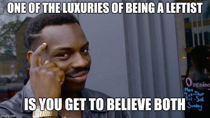 Roll Safe Think About It Meme | ONE OF THE LUXURIES OF BEING A LEFTIST IS YOU GET TO BELIEVE BOTH | image tagged in memes,roll safe think about it | made w/ Imgflip meme maker