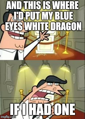 This Is Where I'd Put My Trophy If I Had One | AND THIS IS WHERE I'D PUT MY BLUE EYES WHITE DRAGON; IF I HAD ONE | image tagged in memes,this is where i'd put my trophy if i had one | made w/ Imgflip meme maker