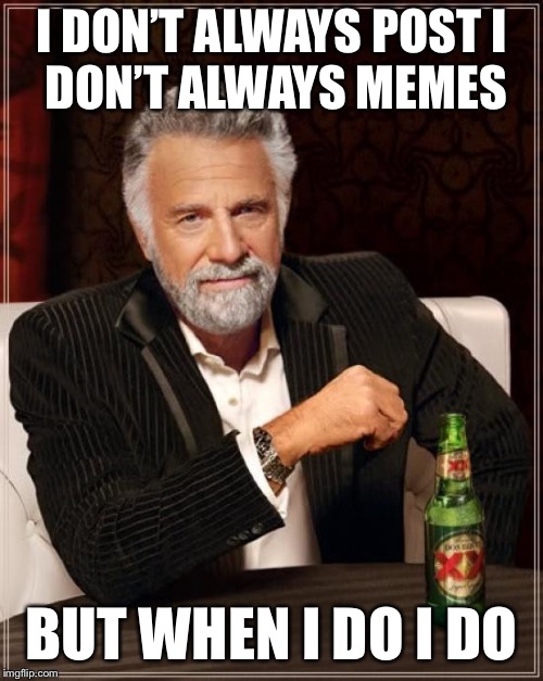 Never always but not always never | I DON’T ALWAYS POST
I DON’T ALWAYS MEMES; BUT WHEN I DO
I DO | image tagged in memes,the most interesting man in the world,always,i don't always,i do | made w/ Imgflip meme maker