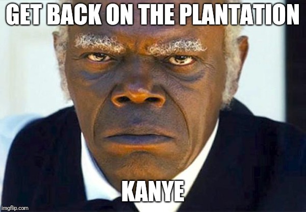Samuel l jackson django | GET BACK ON THE PLANTATION; KANYE | image tagged in samuel l jackson django | made w/ Imgflip meme maker