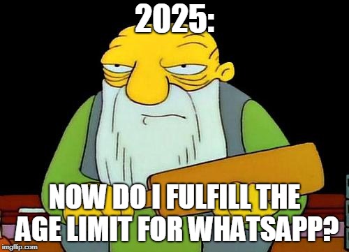 +16, WTF!  | 2025:; NOW DO I FULFILL THE AGE LIMIT FOR WHATSAPP? | image tagged in memes,that's a paddlin',whatsapp | made w/ Imgflip meme maker