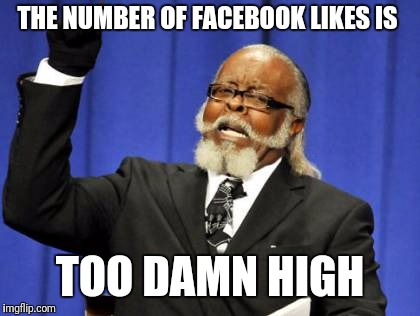 Too Damn High | THE NUMBER OF FACEBOOK LIKES IS; TOO DAMN HIGH | image tagged in memes,too damn high | made w/ Imgflip meme maker