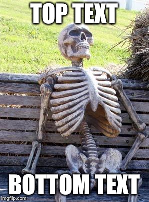 Waiting Skeleton Meme | TOP TEXT; BOTTOM TEXT | image tagged in memes,waiting skeleton | made w/ Imgflip meme maker