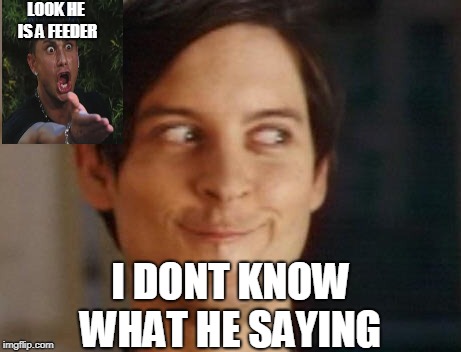 basta | LOOK HE IS A FEEDER; I DONT KNOW WHAT HE SAYING | image tagged in memes,spiderman peter parker | made w/ Imgflip meme maker