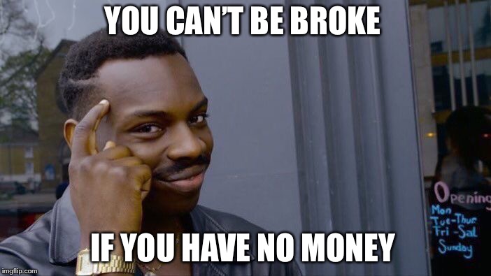 Roll Safe Think About It Meme | YOU CAN’T BE BROKE; IF YOU HAVE NO MONEY | image tagged in memes,roll safe think about it | made w/ Imgflip meme maker