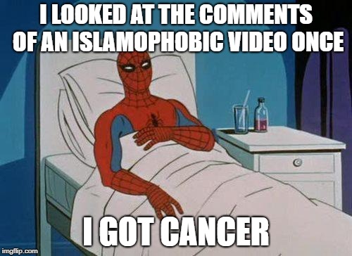 Spiderman Hospital Meme | I LOOKED AT THE COMMENTS OF AN ISLAMOPHOBIC VIDEO ONCE; I GOT CANCER | image tagged in memes,spiderman hospital,spiderman | made w/ Imgflip meme maker