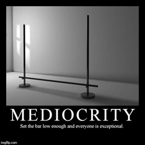 Mediocrity | . | image tagged in mediocrity | made w/ Imgflip meme maker