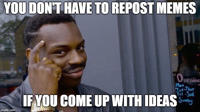 Roll Safe Think About It | YOU DON'T HAVE TO REPOST MEMES; IF YOU COME UP WITH IDEAS | image tagged in memes,roll safe think about it | made w/ Imgflip meme maker
