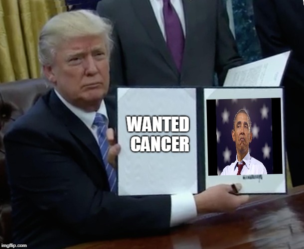 Trump Bill Signing | WANTED CANCER | image tagged in memes,trump bill signing | made w/ Imgflip meme maker