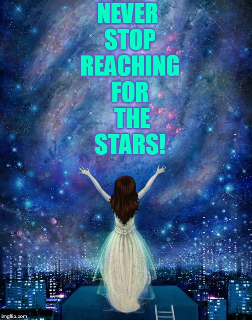 To All Users... | NEVER STOP REACHING FOR  THE STARS! | image tagged in memes,imgflip users,never quit,reaching,for,stars | made w/ Imgflip meme maker