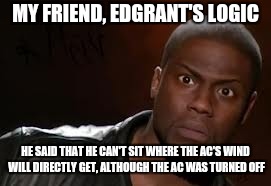 Edgrant's logic 2 | MY FRIEND, EDGRANT'S LOGIC; HE SAID THAT HE CAN'T SIT WHERE THE AC'S WIND WILL DIRECTLY GET, ALTHOUGH THE AC WAS TURNED OFF | image tagged in memes,logic | made w/ Imgflip meme maker