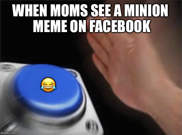 Blank Nut Button | WHEN MOMS SEE A MINION MEME ON FACEBOOK; 😂 | image tagged in memes,blank nut button | made w/ Imgflip meme maker