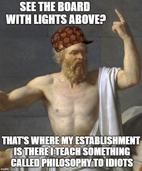 socrates | SEE THE BOARD WITH LIGHTS ABOVE? THAT'S WHERE MY ESTABLISHMENT IS THERE I TEACH SOMETHING CALLED PHILOSOPHY TO IDIOTS | image tagged in socrates,scumbag | made w/ Imgflip meme maker