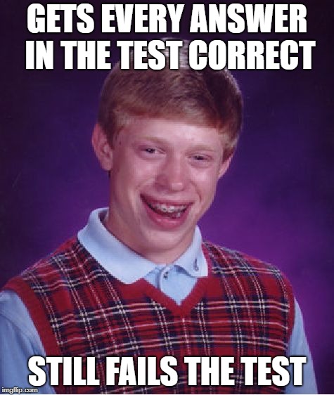 Bad Luck Brian Meme | GETS EVERY ANSWER IN THE TEST CORRECT; STILL FAILS THE TEST | image tagged in memes,bad luck brian | made w/ Imgflip meme maker