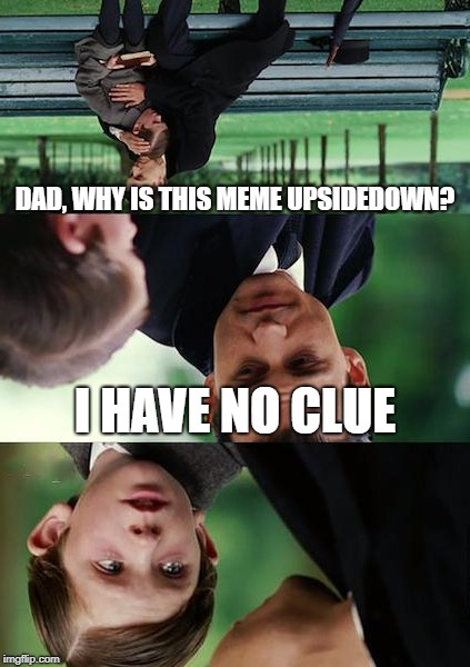 Finding Neverland Meme | DAD, WHY IS THIS MEME UPSIDEDOWN? I HAVE NO CLUE | image tagged in memes,finding neverland | made w/ Imgflip meme maker