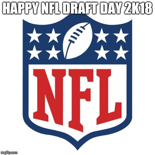 Happy NFL draft day  | HAPPY NFL DRAFT DAY 2K18 | image tagged in nfl logic,memes,nfl,nfl draft,draft day | made w/ Imgflip meme maker
