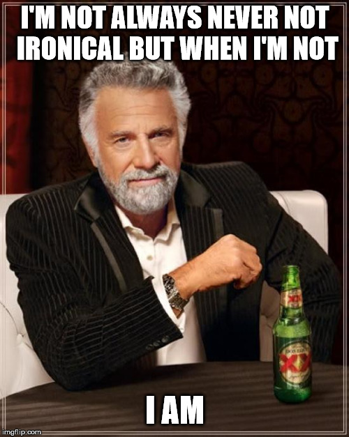 The Most Interesting Man In The World | I'M NOT ALWAYS NEVER NOT IRONICAL BUT WHEN I'M NOT; I AM | image tagged in memes,the most interesting man in the world | made w/ Imgflip meme maker