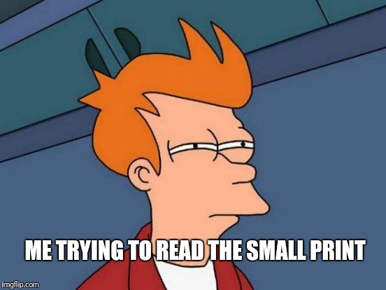 Futurama Fry Meme | ME TRYING TO READ THE SMALL PRINT | image tagged in memes,futurama fry | made w/ Imgflip meme maker