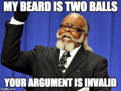 Too Damn High Meme | MY BEARD IS TWO BALLS; YOUR ARGUMENT IS INVALID | image tagged in memes,too damn high | made w/ Imgflip meme maker