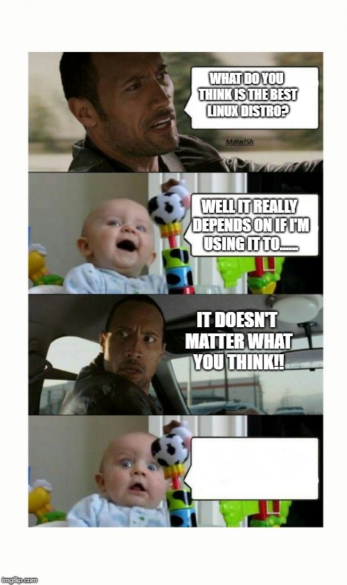 The Rock don't care what you think about linux! | WHAT DO YOU THINK IS THE BEST LINUX DISTRO? WELL IT REALLY DEPENDS ON IF I'M USING IT TO...... IT DOESN'T MATTER WHAT YOU THINK!! | image tagged in the rock baby,linux meme,linux jokes,the rock driving baby,linux humor | made w/ Imgflip meme maker