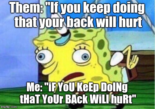 Mocking Spongebob | Them: "If you keep doing that your back will hurt; Me: "iF YoU KeEp DoINg tHaT YoUr BAck WiLl huRt" | image tagged in memes,mocking spongebob | made w/ Imgflip meme maker