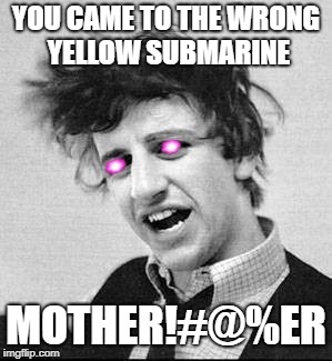 I wonder if modern people even know who this is. | YOU CAME TO THE WRONG YELLOW SUBMARINE; MOTHER!#@%ER | image tagged in reallybadmemes  beatlesmemes | made w/ Imgflip meme maker