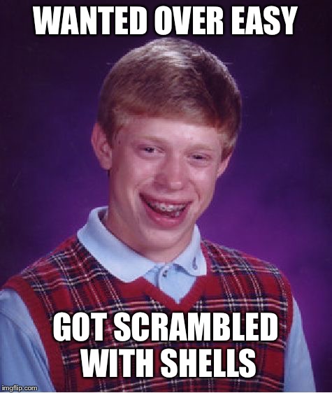 Bad Luck Brian Meme | WANTED OVER EASY GOT SCRAMBLED WITH SHELLS | image tagged in memes,bad luck brian | made w/ Imgflip meme maker