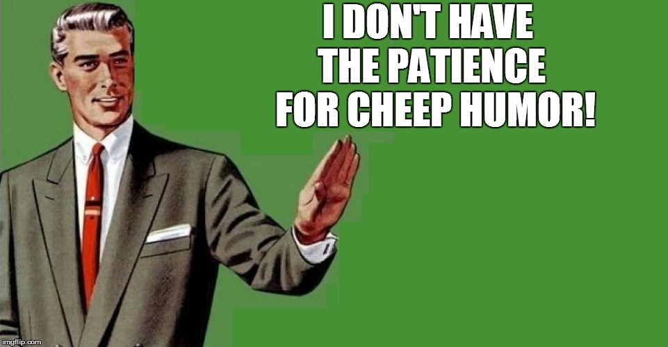 I DON'T HAVE THE PATIENCE  FOR CHEEP HUMOR! | made w/ Imgflip meme maker