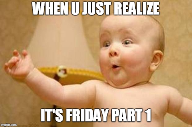 Excited Baby | WHEN U JUST REALIZE; IT'S FRIDAY PART 1 | image tagged in excited baby | made w/ Imgflip meme maker
