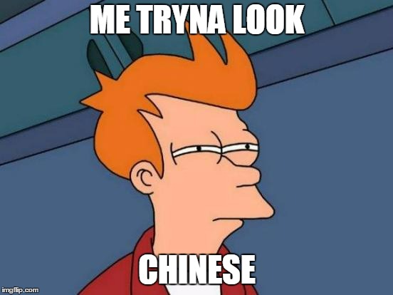 Futurama Fry | ME TRYNA LOOK; CHINESE | image tagged in memes,futurama fry | made w/ Imgflip meme maker