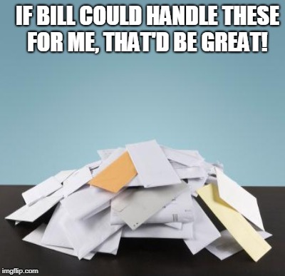 IF BILL COULD HANDLE THESE FOR ME, THAT'D BE GREAT! | made w/ Imgflip meme maker
