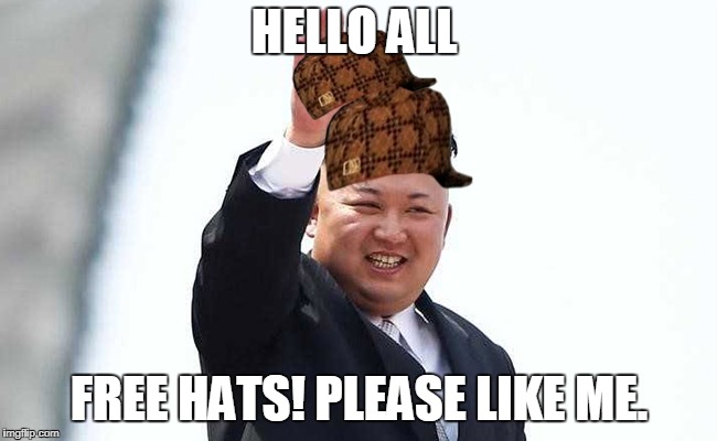 If your find this offensive please say so in the comments I WON'T READ THEM | HELLO ALL; FREE HATS! PLEASE LIKE ME. | image tagged in kim jong un | made w/ Imgflip meme maker
