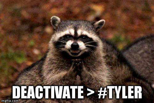 Evil Plotting Raccoon | DEACTIVATE > #TYLER | image tagged in memes,evil plotting raccoon | made w/ Imgflip meme maker