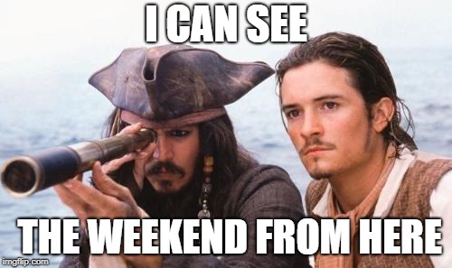 Weekend almost here  | I CAN SEE; THE WEEKEND FROM HERE | image tagged in weekend almost here | made w/ Imgflip meme maker