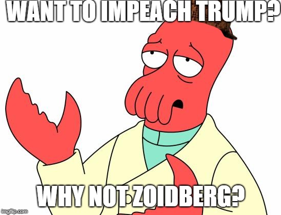 Impeachment | WANT TO IMPEACH TRUMP? WHY NOT ZOIDBERG? | image tagged in memes,futurama zoidberg,scumbag | made w/ Imgflip meme maker