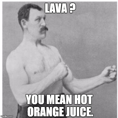 Overly Manly Man VS Lava | LAVA ? YOU MEAN HOT ORANGE JUICE. | image tagged in memes,overly manly man | made w/ Imgflip meme maker