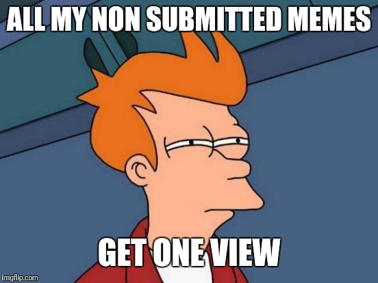 Futurama Fry | ALL MY NON SUBMITTED MEMES; GET ONE VIEW | image tagged in memes,futurama fry | made w/ Imgflip meme maker