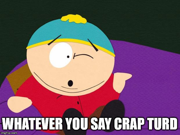 Eric Cartman | WHATEVER YOU SAY CRAP TURD | image tagged in eric cartman | made w/ Imgflip meme maker