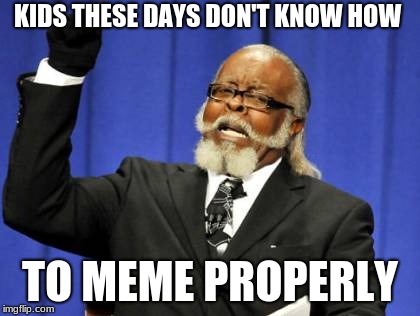 Too Damn High | KIDS THESE DAYS DON'T KNOW HOW; TO MEME PROPERLY | image tagged in memes,too damn high | made w/ Imgflip meme maker