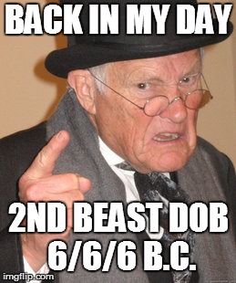 Day/Month/Year | BACK IN MY DAY; 2ND BEAST DOB 6/6/6 B.C. | image tagged in memes,back in my day | made w/ Imgflip meme maker