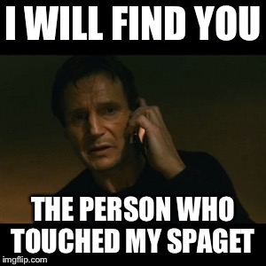 Liam Neeson Taken | I WILL FIND YOU; THE PERSON WHO TOUCHED MY SPAGET | image tagged in memes,liam neeson taken | made w/ Imgflip meme maker