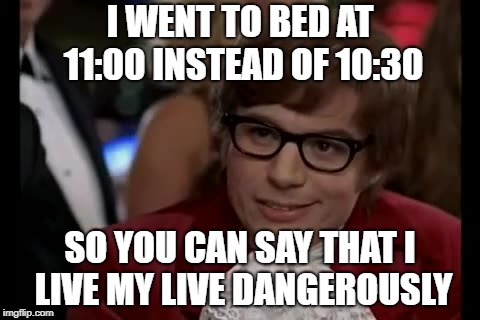 I Too Like To Live Dangerously Meme | I WENT TO BED AT 11:00 INSTEAD OF 10:30; SO YOU CAN SAY THAT I LIVE MY LIVE DANGEROUSLY | image tagged in memes,i too like to live dangerously | made w/ Imgflip meme maker