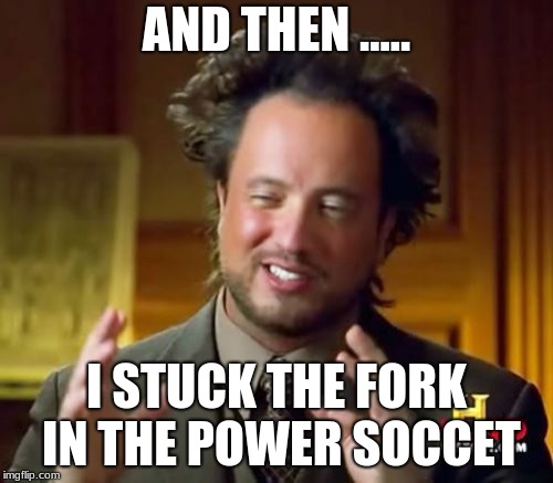 Ancient Aliens Meme | AND THEN ..... I STUCK THE FORK IN THE POWER SOCCET | image tagged in memes,ancient aliens | made w/ Imgflip meme maker