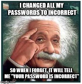 Albert Einstein points at head | I CHANGED ALL MY PASSWORDS TO INCORRECT; SO WHEN I FORGET, IT WILL TELL ME "YOUR PASSWORD IS INCORRECT" | image tagged in albert einstein points at head | made w/ Imgflip meme maker