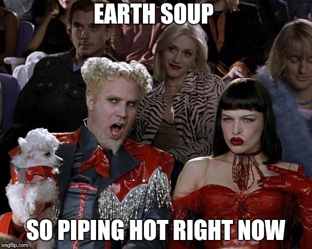 EARTH SOUP SO PIPING HOT RIGHT NOW | image tagged in so hot right now | made w/ Imgflip meme maker