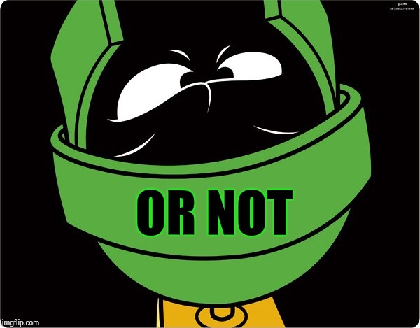 Marvin the Martian | OR NOT | image tagged in marvin the martian | made w/ Imgflip meme maker