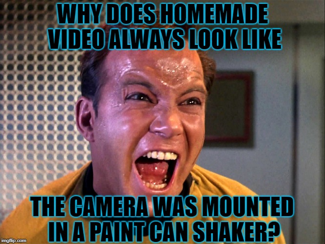 WHY DOES HOMEMADE VIDEO ALWAYS LOOK LIKE THE CAMERA WAS MOUNTED IN A PAINT CAN SHAKER? | made w/ Imgflip meme maker