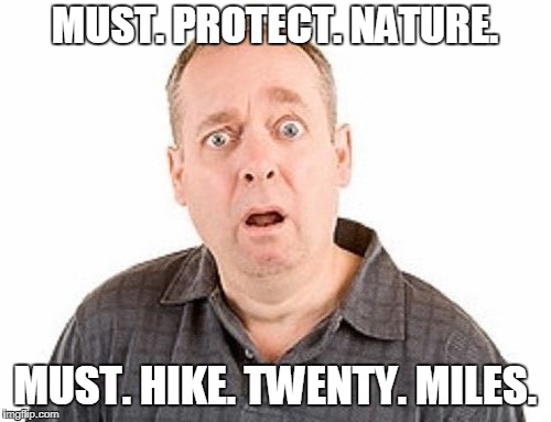 MUST. PROTECT. NATURE. MUST. HIKE. TWENTY. MILES. | made w/ Imgflip meme maker