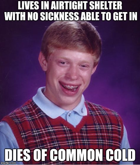 Bad Luck Brian Meme | LIVES IN AIRTIGHT SHELTER WITH NO SICKNESS ABLE TO GET IN; DIES OF COMMON COLD | image tagged in memes,bad luck brian | made w/ Imgflip meme maker