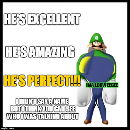 BE LIKE WEEGEE | HE'S EXCELLENT; HE'S AMAZING; HE'S PERFECT!!! IMA LOOWEEGEE; I DIDN'T SAY A NAME BUT I THINK YOU CAN SEE WHO I WAS TALKING ABOUT | image tagged in memes,weegee,perfect | made w/ Imgflip meme maker